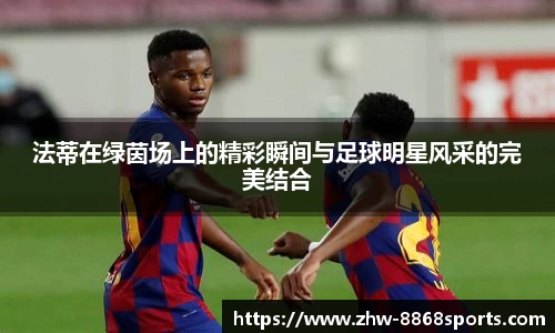 法蒂在绿茵场上的精彩瞬间与足球明星风采的完美结合