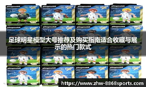 足球明星模型大号推荐及购买指南适合收藏与展示的热门款式