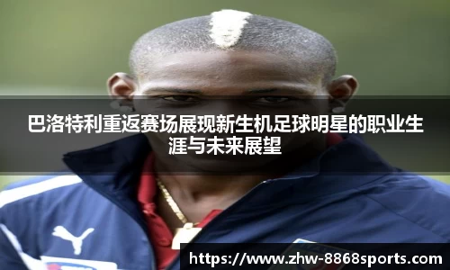 巴洛特利重返赛场展现新生机足球明星的职业生涯与未来展望